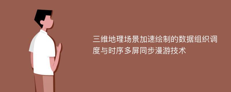 三维地理场景加速绘制的数据组织调度与时序多屏同步漫游技术