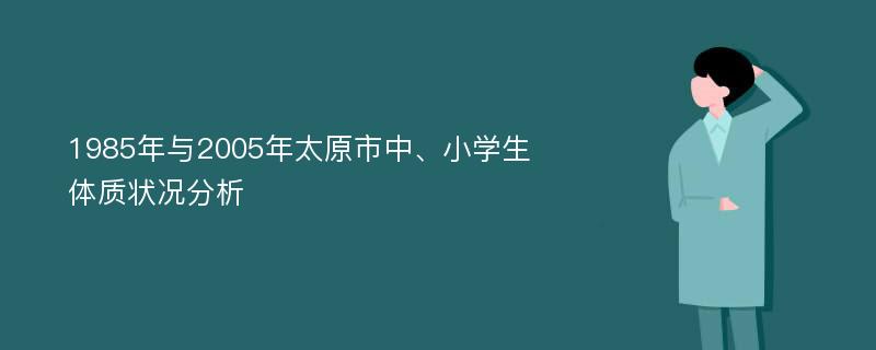 1985年与2005年太原市中、小学生体质状况分析