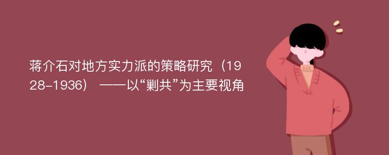 蒋介石对地方实力派的策略研究（1928-1936） ——以“剿共”为主要视角