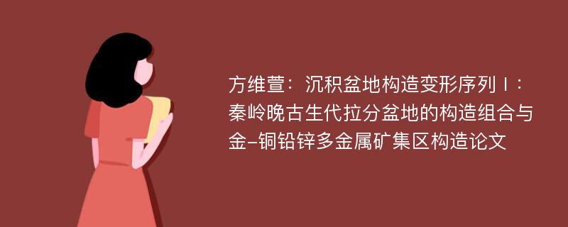 方维萱：沉积盆地构造变形序列Ⅰ：秦岭晚古生代拉分盆地的构造组合与金-铜铅锌多金属矿集区构造论文