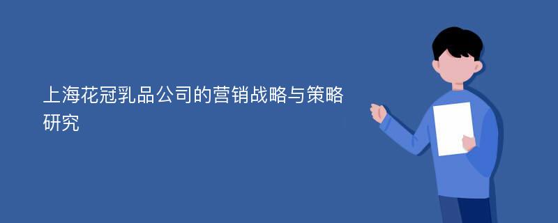 上海花冠乳品公司的营销战略与策略研究