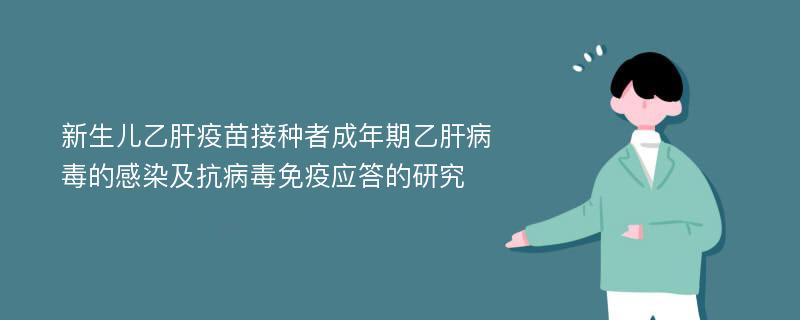 新生儿乙肝疫苗接种者成年期乙肝病毒的感染及抗病毒免疫应答的研究