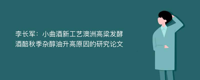 李长军：小曲酒新工艺澳洲高粱发酵酒醅秋季杂醇油升高原因的研究论文