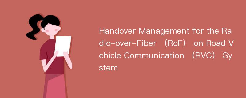 Handover Management for the Radio-over-Fiber （RoF） on Road Vehicle Communication （RVC） System