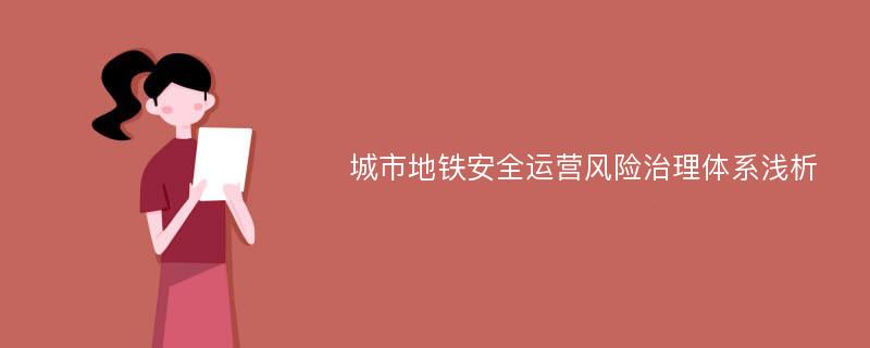 城市地铁安全运营风险治理体系浅析