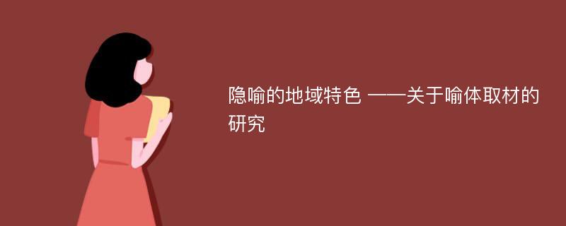 隐喻的地域特色 ——关于喻体取材的研究