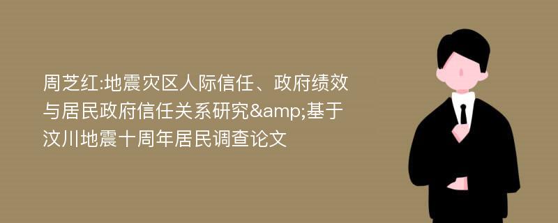 周芝红:地震灾区人际信任、政府绩效与居民政府信任关系研究&基于汶川地震十周年居民调查论文