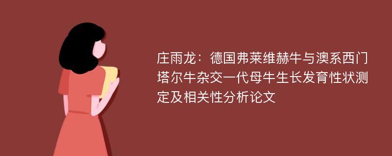 庄雨龙：德国弗莱维赫牛与澳系西门塔尔牛杂交一代母牛生长发育性状测定及相关性分析论文