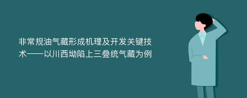 非常规油气藏形成机理及开发关键技术——以川西坳陷上三叠统气藏为例