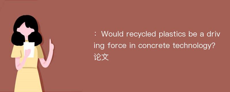 ：Would recycled plastics be a driving force in concrete technology?论文