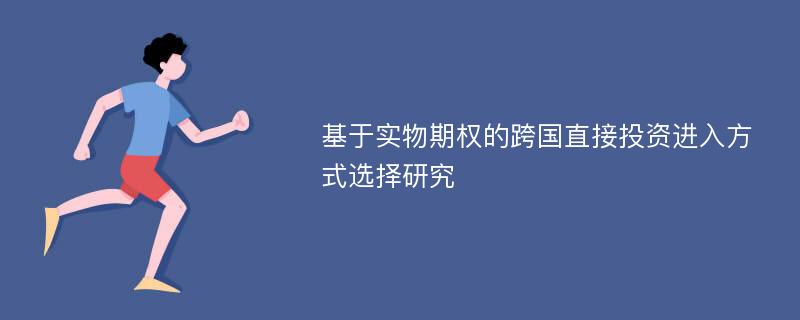 基于实物期权的跨国直接投资进入方式选择研究