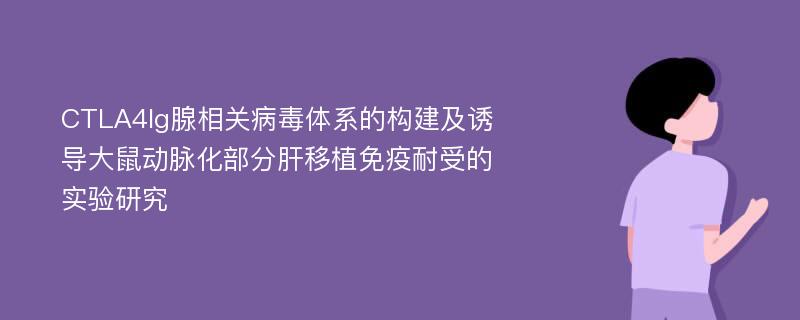 CTLA4Ig腺相关病毒体系的构建及诱导大鼠动脉化部分肝移植免疫耐受的实验研究