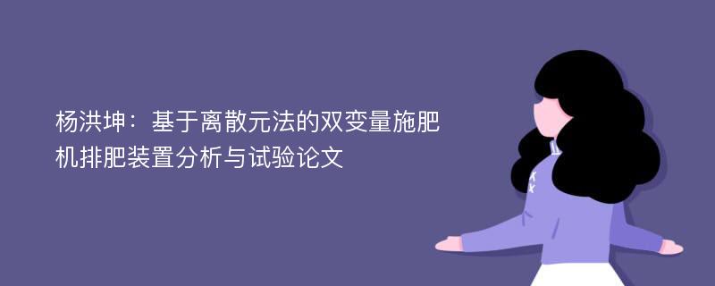 杨洪坤：基于离散元法的双变量施肥机排肥装置分析与试验论文