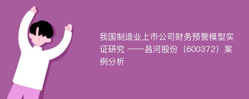 我国制造业上市公司财务预警模型实证研究 ——昌河股份（600372）案例分析