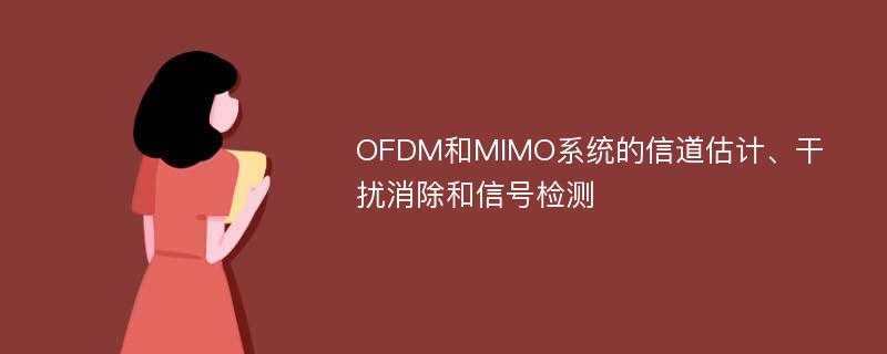 OFDM和MIMO系统的信道估计、干扰消除和信号检测