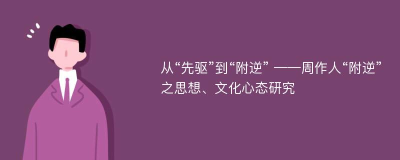 从“先驱”到“附逆” ——周作人“附逆”之思想、文化心态研究