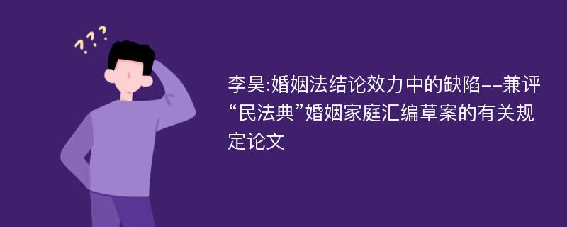 李昊:婚姻法结论效力中的缺陷--兼评“民法典”婚姻家庭汇编草案的有关规定论文