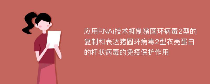 应用RNAi技术抑制猪圆环病毒2型的复制和表达猪圆环病毒2型衣壳蛋白的杆状病毒的免疫保护作用