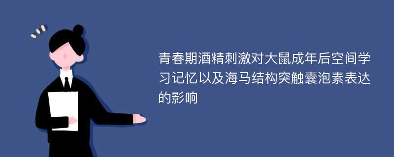 青春期酒精刺激对大鼠成年后空间学习记忆以及海马结构突触囊泡素表达的影响