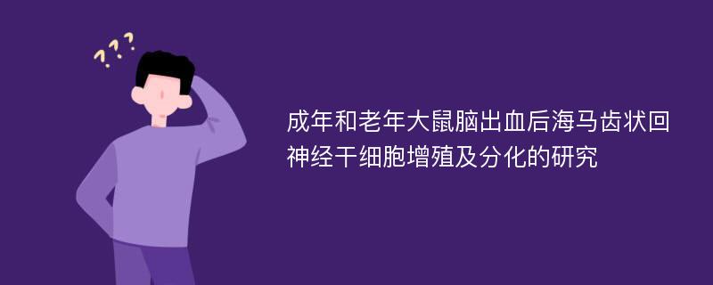 成年和老年大鼠脑出血后海马齿状回神经干细胞增殖及分化的研究