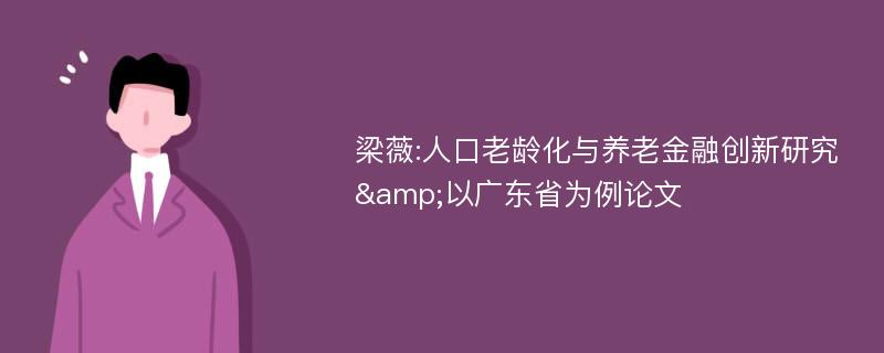 梁薇:人口老龄化与养老金融创新研究&以广东省为例论文