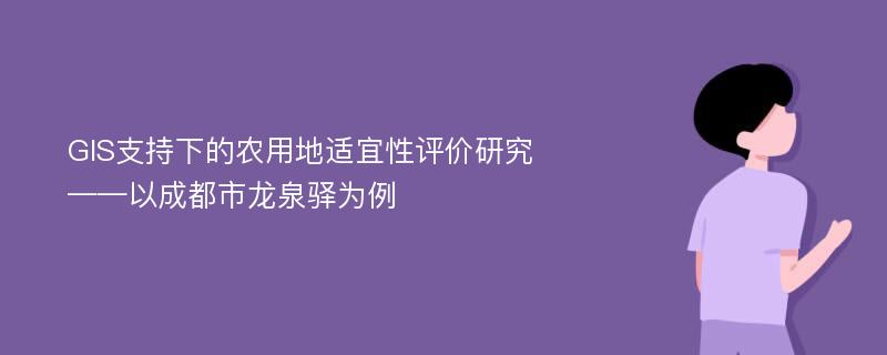 GIS支持下的农用地适宜性评价研究 ——以成都市龙泉驿为例