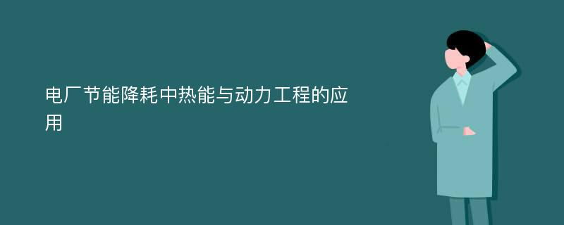 电厂节能降耗中热能与动力工程的应用