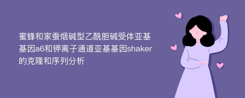 蜜蜂和家蚕烟碱型乙酰胆碱受体亚基基因a6和钾离子通道亚基基因shaker的克隆和序列分析