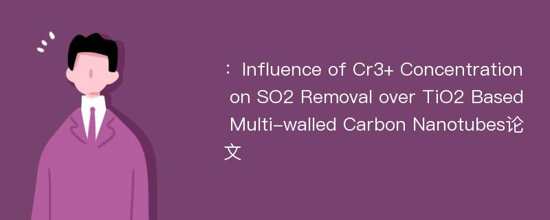 ：Influence of Cr3+ Concentration on SO2 Removal over TiO2 Based Multi-walled Carbon Nanotubes论文