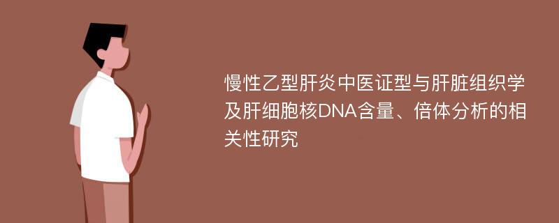 慢性乙型肝炎中医证型与肝脏组织学及肝细胞核DNA含量、倍体分析的相关性研究