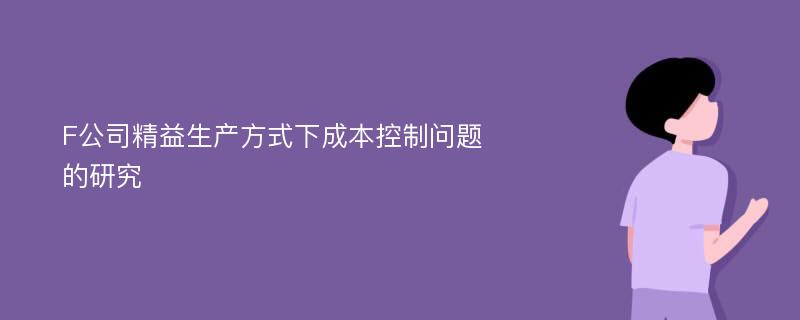 F公司精益生产方式下成本控制问题的研究