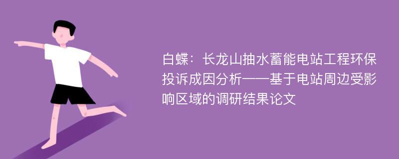 白蝶：长龙山抽水蓄能电站工程环保投诉成因分析——基于电站周边受影响区域的调研结果论文