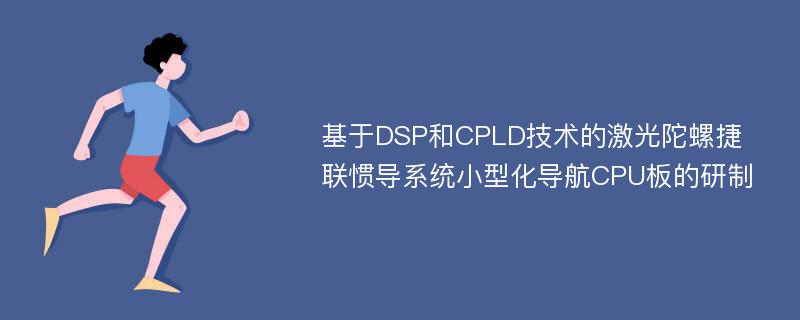 基于DSP和CPLD技术的激光陀螺捷联惯导系统小型化导航CPU板的研制