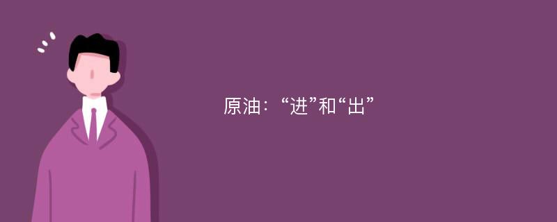 原油：“进”和“出”