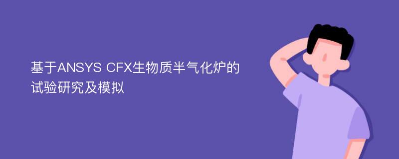 基于ANSYS CFX生物质半气化炉的试验研究及模拟