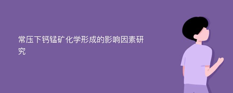 常压下钙锰矿化学形成的影响因素研究