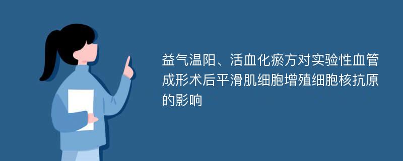 益气温阳、活血化瘀方对实验性血管成形术后平滑肌细胞增殖细胞核抗原的影响