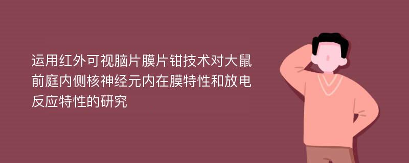 运用红外可视脑片膜片钳技术对大鼠前庭内侧核神经元内在膜特性和放电反应特性的研究