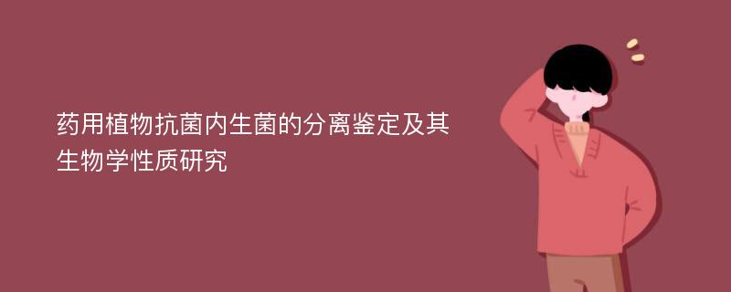 药用植物抗菌内生菌的分离鉴定及其生物学性质研究