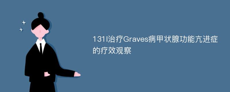 131I治疗Graves病甲状腺功能亢进症的疗效观察