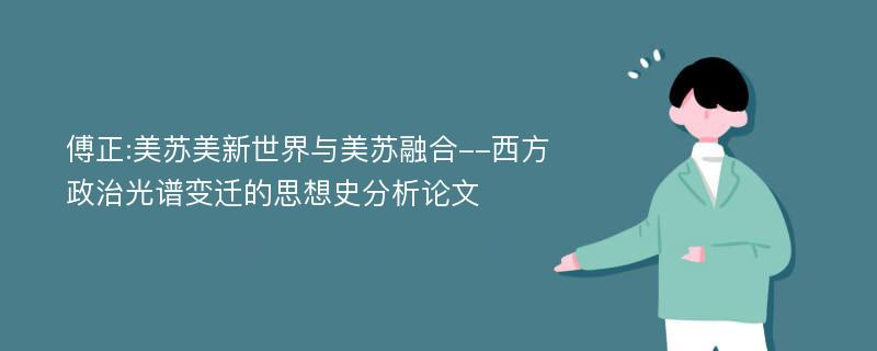 傅正:美苏美新世界与美苏融合--西方政治光谱变迁的思想史分析论文