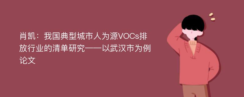 肖凯：我国典型城市人为源VOCs排放行业的清单研究——以武汉市为例论文