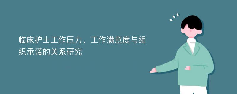 临床护士工作压力、工作满意度与组织承诺的关系研究