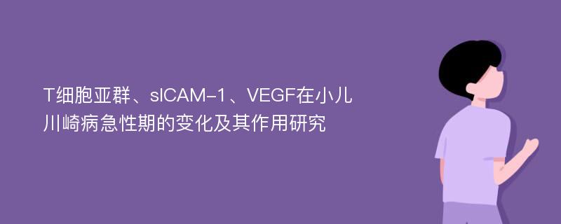 T细胞亚群、sICAM-1、VEGF在小儿川崎病急性期的变化及其作用研究