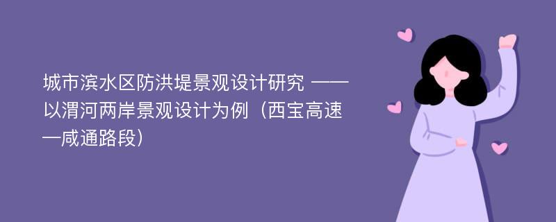 城市滨水区防洪堤景观设计研究 ——以渭河两岸景观设计为例（西宝高速—咸通路段）