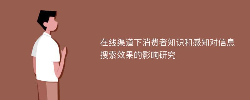 在线渠道下消费者知识和感知对信息搜索效果的影响研究