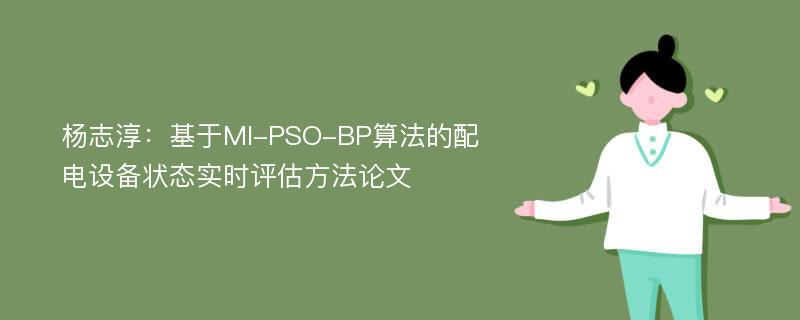 杨志淳：基于MI-PSO-BP算法的配电设备状态实时评估方法论文