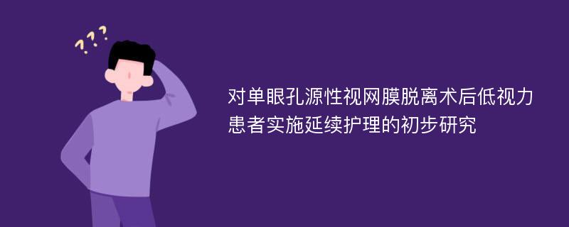 对单眼孔源性视网膜脱离术后低视力患者实施延续护理的初步研究