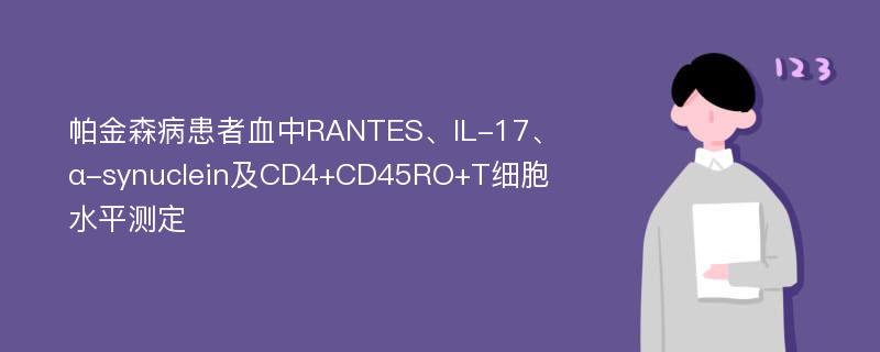 帕金森病患者血中RANTES、IL-17、α-synuclein及CD4+CD45RO+T细胞水平测定