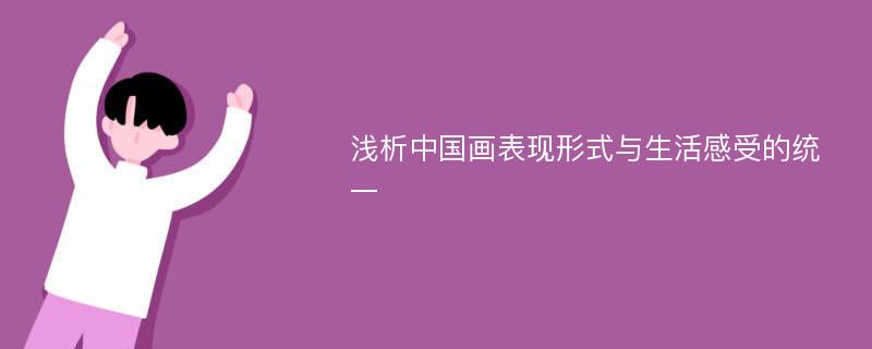 浅析中国画表现形式与生活感受的统一